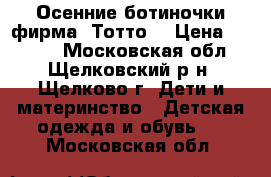  Осенние ботиночки фирма “Тотто“ › Цена ­ 1 200 - Московская обл., Щелковский р-н, Щелково г. Дети и материнство » Детская одежда и обувь   . Московская обл.